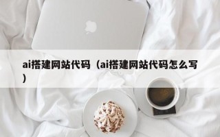 泰州ai搭建网站代码（ai搭建网站代码怎么写）