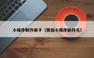 泰州小程序制作册子（微信小程序制作凡）