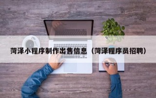 泰州菏泽小程序制作出售信息（菏泽程序员招聘）