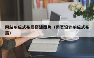 泰州网站响应式布局搭建图片（网页设计响应式布局）
