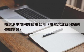 泰州哈尔滨本地网站搭建公司（哈尔滨企业网站制作哪家好）