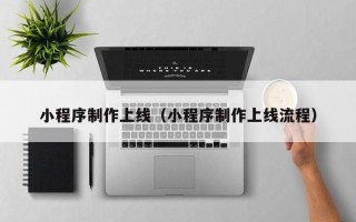 泰州小程序制作上线（小程序制作上线流程）