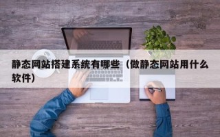 泰州静态网站搭建系统有哪些（做静态网站用什么软件）