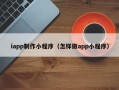 泰州iapp制作小程序（怎样做app小程序）