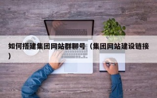 泰州如何搭建集团网站群聊号（集团网站建设链接）