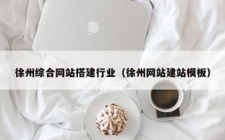 泰州徐州综合网站搭建行业（徐州网站建站模板）