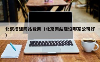 泰州北京搭建网站费用（北京网站建设哪家公司好）