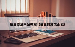 泰州独立搭建网站教程（独立网站怎么做）