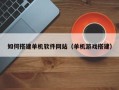 泰州如何搭建单机软件网站（单机游戏搭建）
