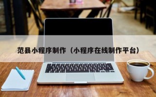 泰州范县小程序制作（小程序在线制作平台）