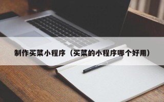 泰州制作买菜小程序（买菜的小程序哪个好用）