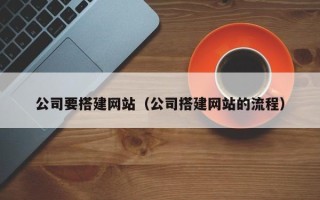泰州公司要搭建网站（公司搭建网站的流程）